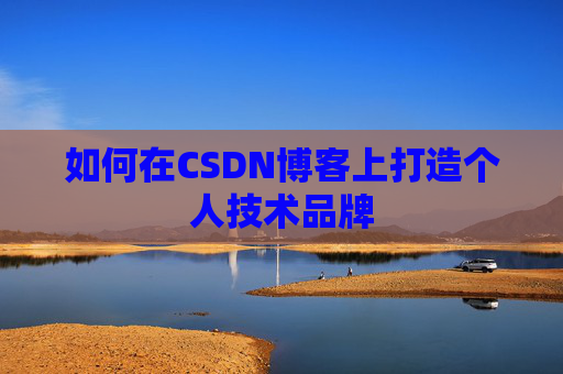如何在CSDN博客上打造个人技术品牌