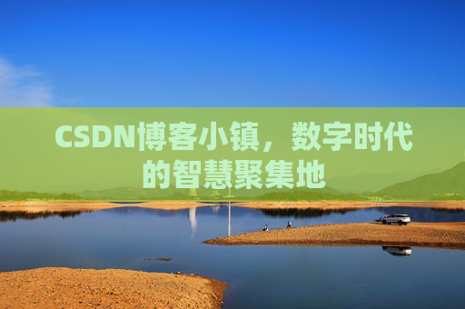 CSDN博客小镇,数字时代的智慧聚集地 CSDN博客小镇,数字时代的智慧聚集地