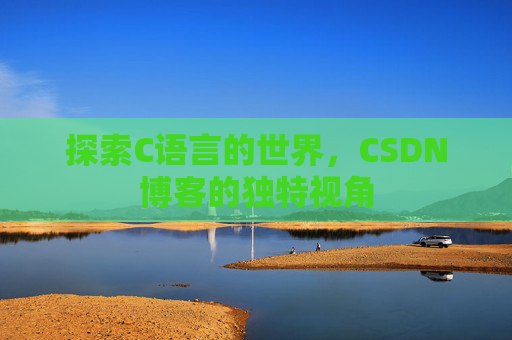 探索C语言的世界，CSDN博客的独特视角
